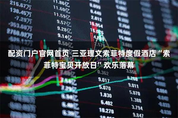 配资门户官网首页 三亚理文索菲特度假酒店“索菲特宝贝开放日”欢乐落幕