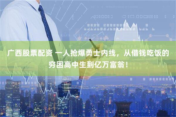 广西股票配资 一人抢爆勇士内线，从借钱吃饭的穷困高中生到亿万富翁！