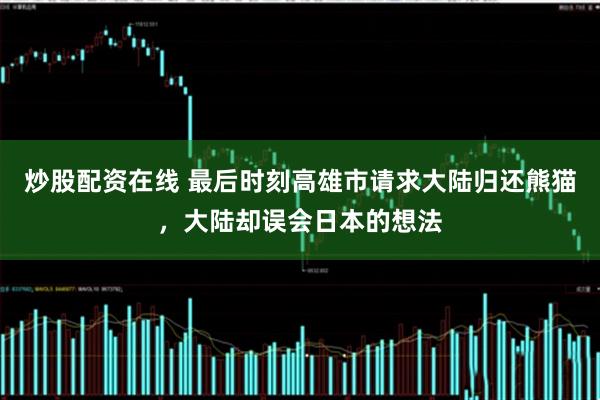 炒股配资在线 最后时刻高雄市请求大陆归还熊猫，大陆却误会日本的想法