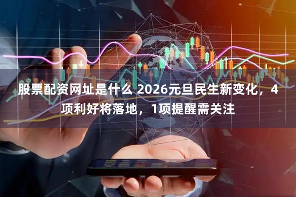 股票配资网址是什么 2026元旦民生新变化，4项利好将落地，1项提醒需关注