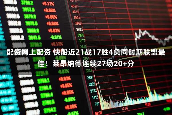 配资网上配资 快船近21战17胜4负同时期联盟最佳！莱昂纳德连续27场20+分