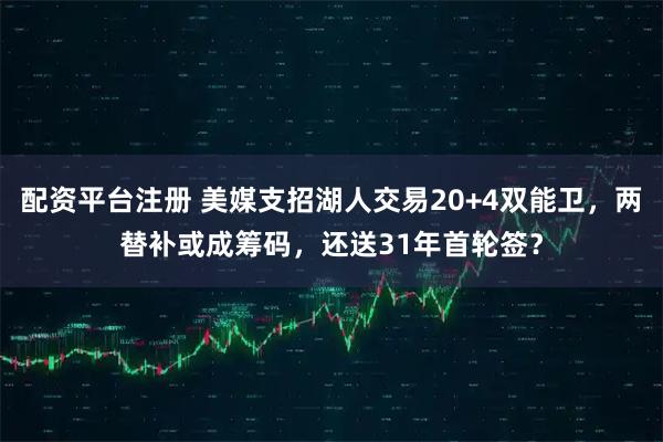 配资平台注册 美媒支招湖人交易20+4双能卫，两替补或成筹码，还送31年首轮签？