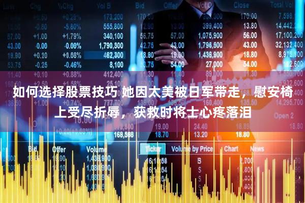 如何选择股票技巧 她因太美被日军带走，慰安椅上受尽折辱，获救时将士心疼落泪