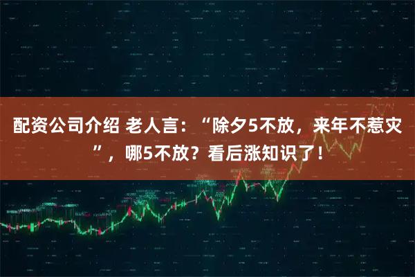 配资公司介绍 老人言：“除夕5不放，来年不惹灾”，哪5不放？看后涨知识了！