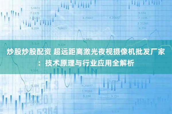 炒股炒股配资 超远距离激光夜视摄像机批发厂家：技术原理与行业应用全解析
