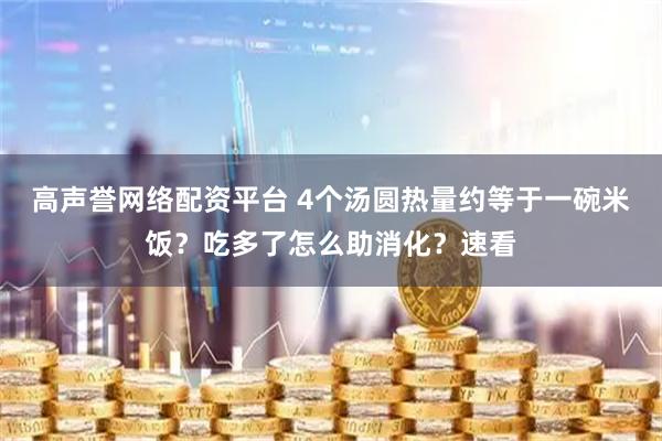 高声誉网络配资平台 4个汤圆热量约等于一碗米饭？吃多了怎么助消化？速看