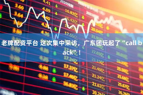 老牌配资平台 这次集中采访，广东团玩起了“call back”！