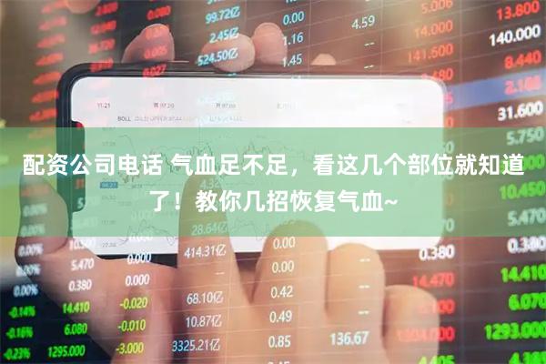配资公司电话 气血足不足，看这几个部位就知道了！教你几招恢复气血~