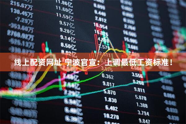 线上配资网址 宁波官宣：上调最低工资标准！