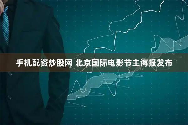 手机配资炒股网 北京国际电影节主海报发布