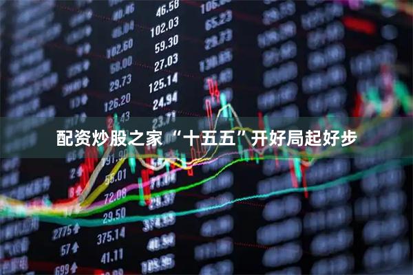 配资炒股之家 “十五五”开好局起好步
